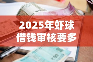 2025年虾球借钱审核要多久，罗列五个平台贷款利息最低
