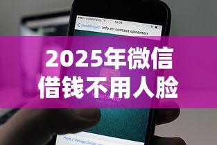 2025年微信借钱不用人脸识别吗？公布5个什么借款平台最好借款通过