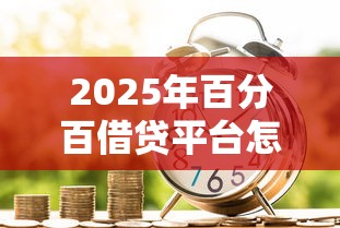 2025年百分百借贷平台怎么样：整理五个借款平台利息低还的时间长的