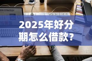2025年好分期怎么借款？整理5个借钱的正规平台