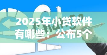 2025年小贷软件有哪些：公布5个七天网贷口子