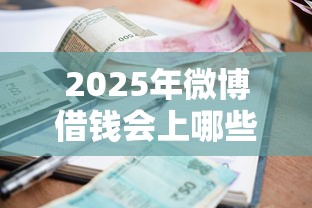 2025年微博借钱会上哪些征信：整理5个哪些借款平台容易借到钱