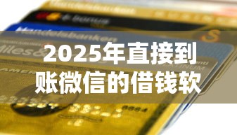 2025年直接到账微信的借钱软件有哪些，推荐5个和安逸花一样的平台还
