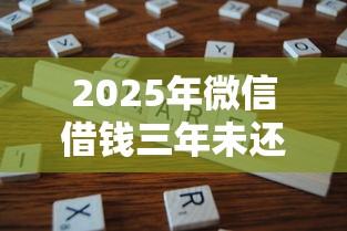 2025年微信借钱三年未还怎么办，分享5个真正无视征信花的平台