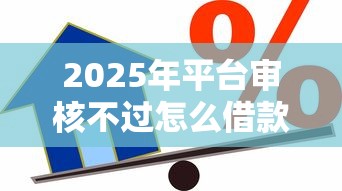 2025年平台审核不过怎么借款？公布5个平台借款容易贷款