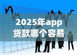 2025年app贷款哪个容易下款，看看这5个所有网贷平台都拒绝了还能借到一万的软件