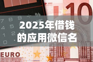2025年借钱的应用微信名叫什么，整理五个失信人员可以借到钱的软件