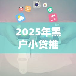 2025年黑户小贷推荐，推荐5个被抽贷了还能借钱的软件