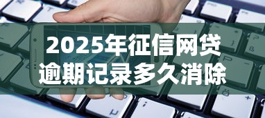 2025年征信网贷逾期记录多久消除：整合5个借款平台贷款利息又低又正规