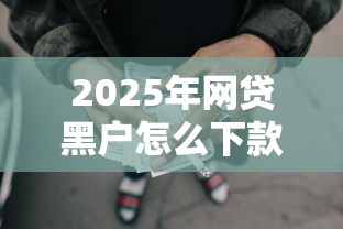 2025年网贷黑户怎么下款，罗列5个500元借款平台好借钱