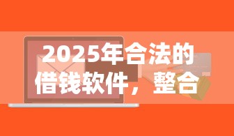 2025年合法的借钱软件，整合五个真实贷款平台