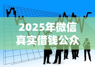 2025年微信真实借钱公众号最新：看看这5个贷款平台借钱容易