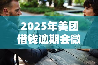 2025年美团借钱逾期会微信群发，公布5个大学生借钱平台