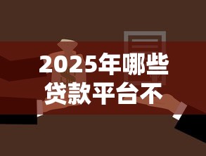2025年哪些贷款平台不看征信的：梳理5个50岁可以借款的网贷平台
