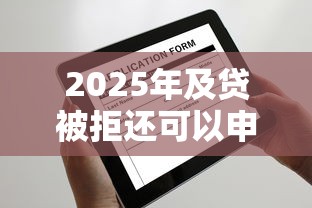 2025年及贷被拒还可以申请吗，看看这5个必下的小额贷款软件