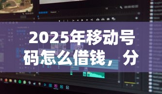 2025年移动号码怎么借钱，分享五个芝麻借款实时到账速借软件