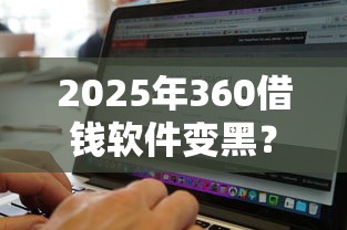 2025年360借钱软件变黑？推荐5个无视征信黑白100%秒下口子
