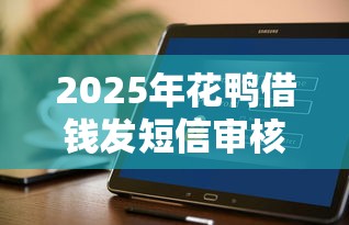 2025年花鸭借钱发短信审核：整合5个花户可以借钱的软件