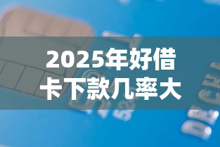 2025年好借卡下款几率大吗，看看这5个最容易的贷款平台