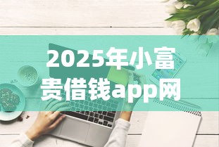 2025年小富贵借钱app网址：推荐五个花户可以借钱的软件