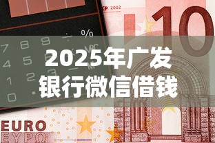 2025年广发银行微信借钱：推荐5个16周岁贷款平台