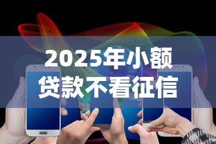 2025年小额贷款不看征信的平台？公布五个小额贷款平台排名不分先后