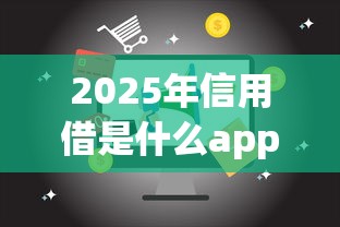 2025年信用借是什么app？试试这五个平台征信不好能真真正正借到钱