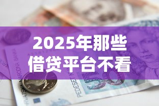 2025年那些借贷平台不看征信，梳理五个十八岁借款平台秒过的软件