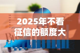 2025年不看征信的额度大的：看看这5个哪些贷款平台不上征信