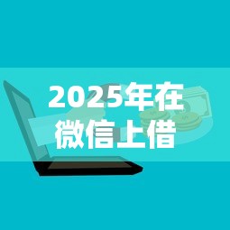 2025年在微信上借钱 上征信吗？整合5个借钱靠谱的平台