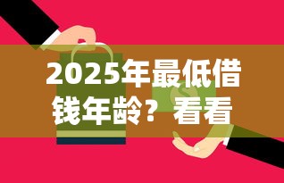 2025年最低借钱年龄？看看这五个平台借钱不还怎么处理