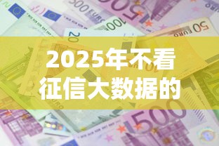 2025年不看征信大数据的借款平台：罗列五个黑户成功获取大额贷款的口子