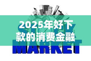 2025年好下款的消费金融口子？试试这五个征信花了能借500到1000的口子