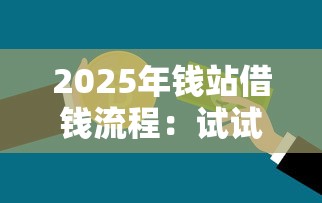 2025年钱站借钱流程：试试这5个不看负债查询的平台