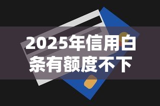 2025年信用白条有额度不下款：罗列5个714必下口子2025