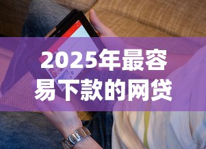 2025年最容易下款的网贷app是啥平台，看看这5个最可靠的贷款平台