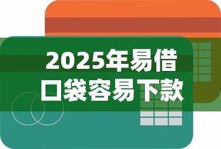 2025年易借口袋容易下款吗：推荐五个大学生可以贷款的平台