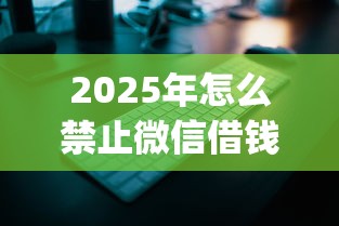 2025年怎么禁止微信借钱？分享五个秒批无面签贷款app