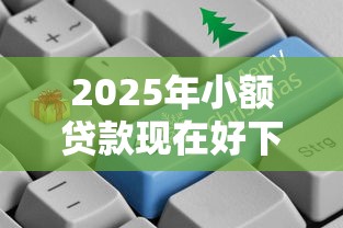 2025年小额贷款现在好下款吗？分享5个12月独家贷款的平台