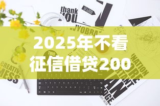2025年不看征信借贷20000？公布5个60到65借款平台