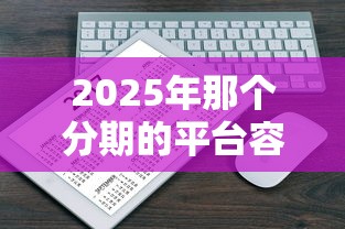 2025年那个分期的平台容易下款，试试这5个互联网金融网贷平台
