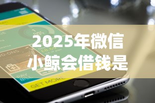 2025年微信小鲸会借钱是真的吗？梳理五个无视评分的贷款app