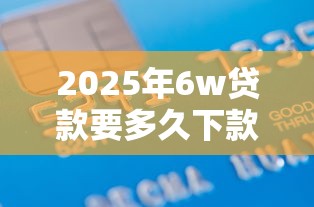 2025年6w贷款要多久下款好：梳理五个通过高的借款平台