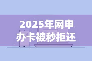 2025年网申办卡被秒拒还能办吗：整合五个黑户能下款的app口子下载