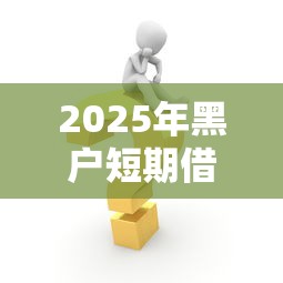 2025年黑户短期借钱平台，分享五个黑户能贷款的平台有什么