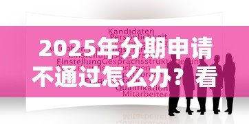 2025年分期申请不通过怎么办?看看这5个无视逾期秒下100%款的口子 2025年分期申请不通过怎么办?看看这5个无视逾期秒下100%款的口子