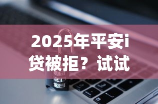 2025年平安i贷被拒？试试这五个p2p网络贷款平台