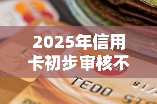 2025年信用卡初步审核不通过，梳理5个征信不好也能借款的平台