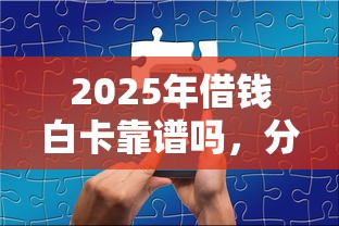 2025年借钱白卡靠谱吗,分享5个最好贷款的平台 2025年借钱白卡靠谱吗,分享5个最好贷款的平台