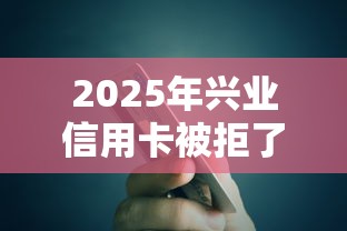 2025年兴业信用卡被拒了，整理五个平台不看征信可以借到钱